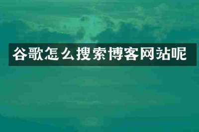 谷歌怎么搜索博客网站呢