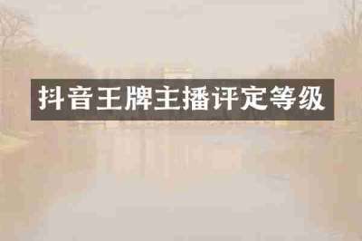 抖音王牌主播评定等级