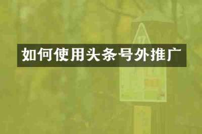 如何使用头条号外推广