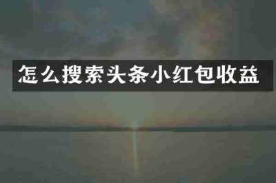 怎么搜索头条小红包收益