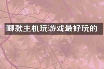 哪款主机玩游戏最好玩的