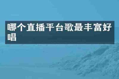 哪个直播平台歌最丰富好唱