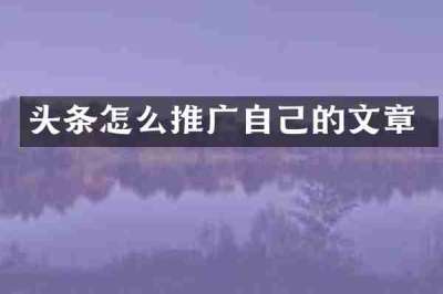 头条怎么推广自己的文章