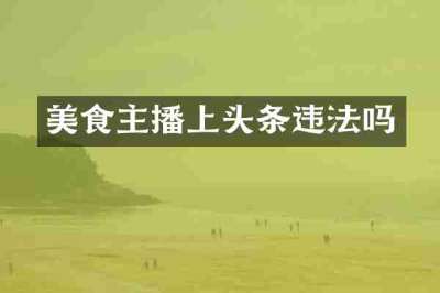 美食主播上头条违法吗