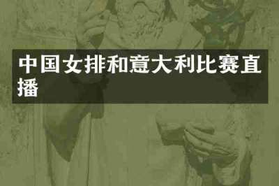 中国女排和意大利比赛直播