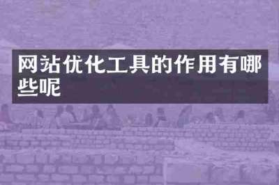 网站优化工具的作用有哪些呢