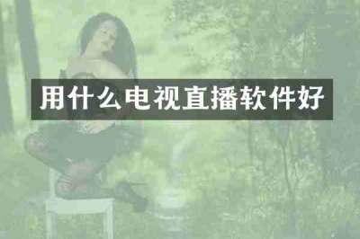 用什么电视直播软件好