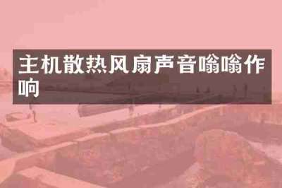主机散热风扇声音嗡嗡作响