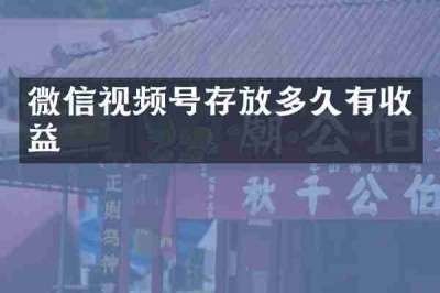 微信视频号存放多久有收益