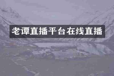 老谭直播平台在线直播