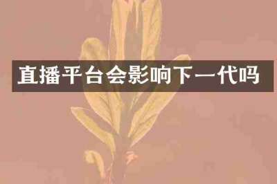 直播平台会影响下一代吗