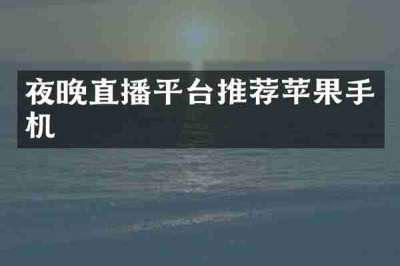 夜晚直播平台推荐苹果手机