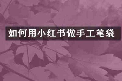 如何用小红书做手工笔袋