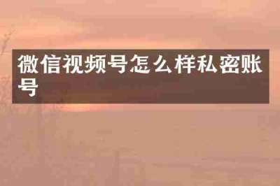 微信视频号怎么样私密账号
