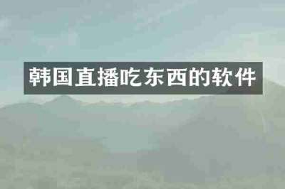 韩国直播吃东西的软件