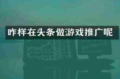 咋样在头条做游戏推广呢