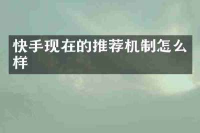 快手现在的推荐机制怎么样