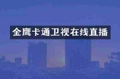 金鹰卡通卫视在线直播