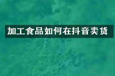加工食品如何在抖音卖货