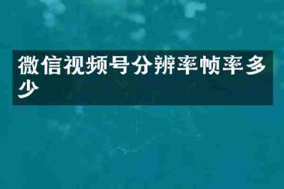 微信视频号分辨率帧率多少