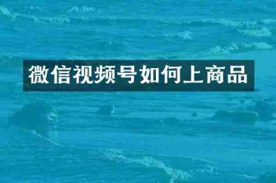 微信视频号如何上商品