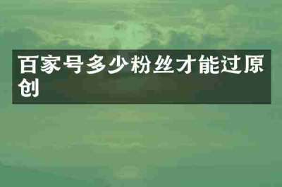 百家号多少粉丝才能过原创
