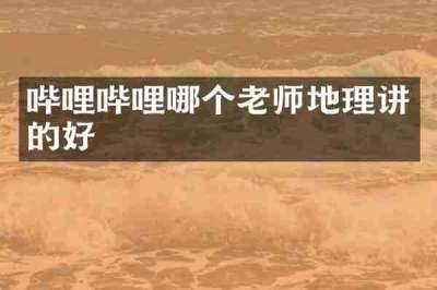 哔哩哔哩哪个老师地理讲的好