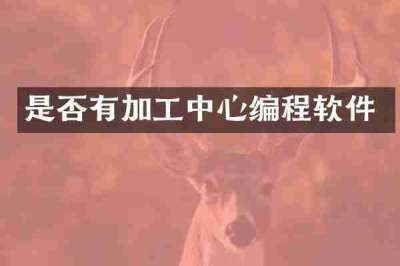 是否有加工中心编程软件