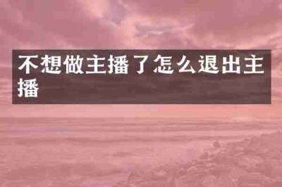 不想做主播了怎么退出主播