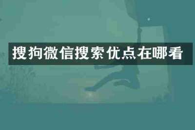 搜狗微信搜索优点在哪看