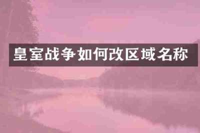 皇室战争如何改区域名称