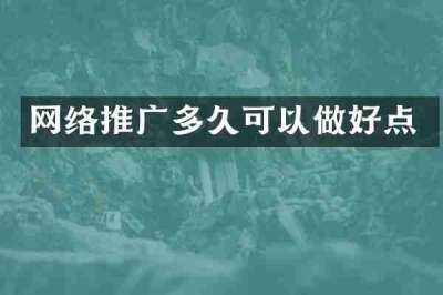 网络推广多久可以做好点