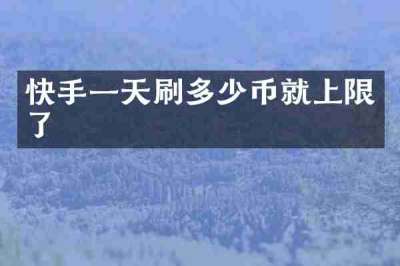 快手一天刷多少币就上限了