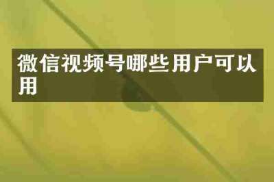 微信视频号哪些用户可以用