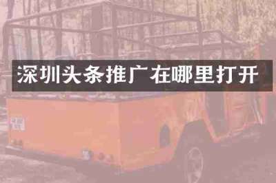 深圳头条推广在哪里打开