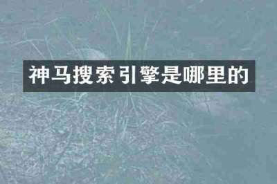神马搜索引擎是哪里的
