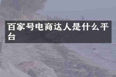 百家号电商达人是什么平台