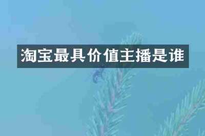 淘宝最具价值主播是谁