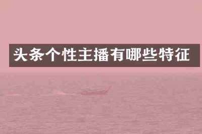 头条个性主播有哪些特征