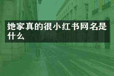 她家真的很小红书网名是什么