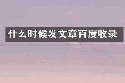 什么时候发文章百度收录