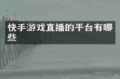快手游戏直播的平台有哪些