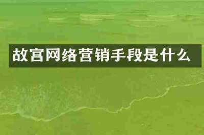 故宫网络营销手段是什么