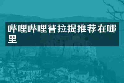 哔哩哔哩普拉提推荐在哪里