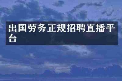 出国劳务正规招聘直播平台