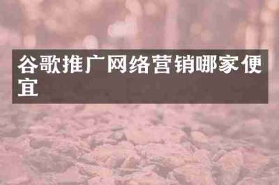 谷歌推广网络营销哪家便宜