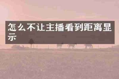 怎么不让主播看到距离显示