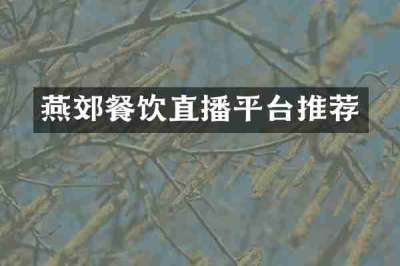 燕郊餐饮直播平台推荐