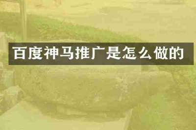 百度神马推广是怎么做的