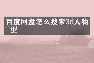 百度网盘怎么搜索3d人物模型